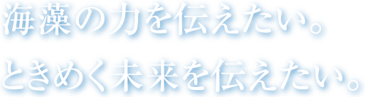 海藻の力を伝えたい。ときめく未来を伝えたい。