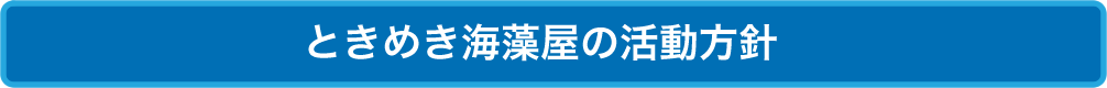 ときめき海藻屋の活動方針