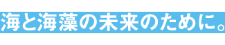 海と海藻の未来のために。