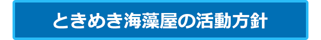 ときめき海藻屋の活動方針