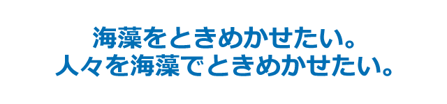 海藻をときめかせたい。人々を海藻でときめかせたい。